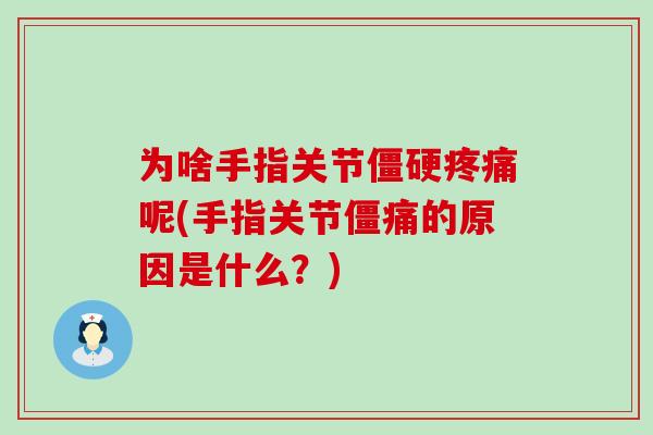为啥手指关节僵硬疼痛呢(手指关节僵痛的原因是什么？)