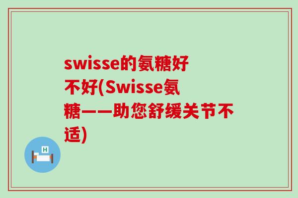 swisse的氨糖好不好(Swisse氨糖——助您舒缓关节不适)