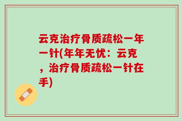 云克治疗骨质疏松一年一针(年年无忧：云克，治疗骨质疏松一针在手)