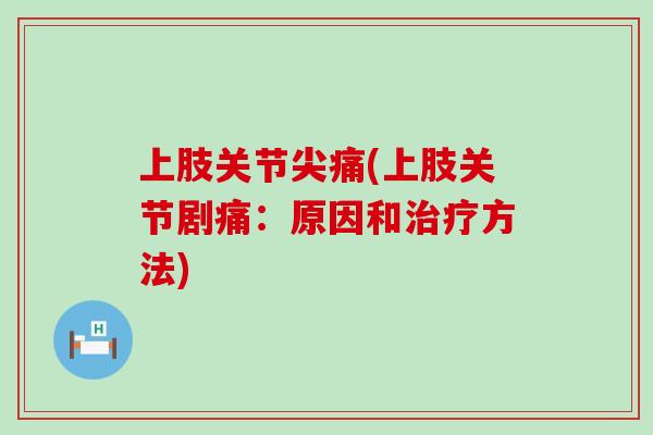 上肢关节尖痛(上肢关节剧痛：原因和治疗方法)