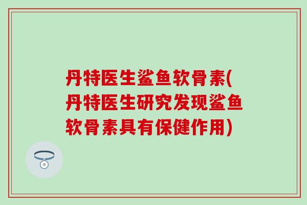 丹特医生鲨鱼软骨素(丹特医生研究发现鲨鱼软骨素具有保健作用)