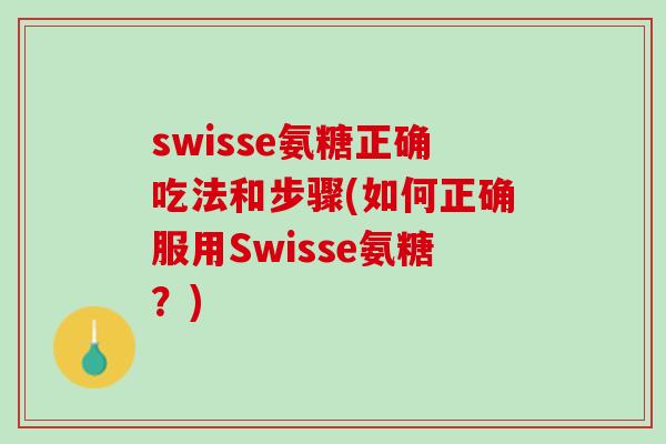 swisse氨糖正确吃法和步骤(如何正确服用Swisse氨糖？)