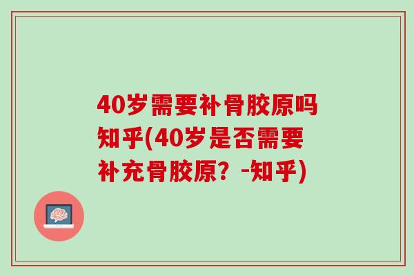 40岁需要补骨胶原吗知乎(40岁是否需要补充骨胶原？-知乎)