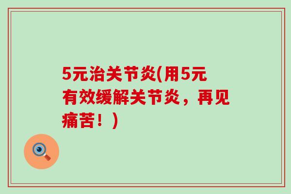 5元治关节炎(用5元有效缓解关节炎，再见痛苦！)