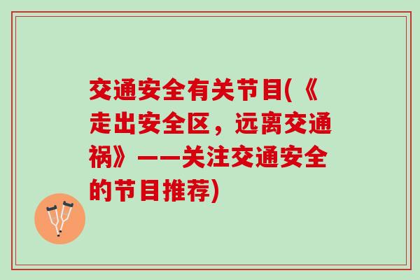 交通安全有关节目(《走出安全区，远离交通祸》——关注交通安全的节目推荐)