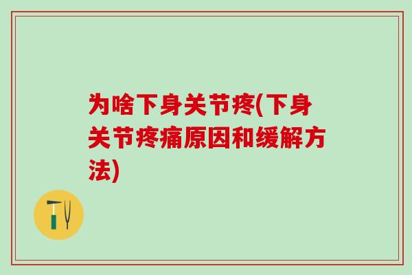 为啥下身关节疼(下身关节疼痛原因和缓解方法)