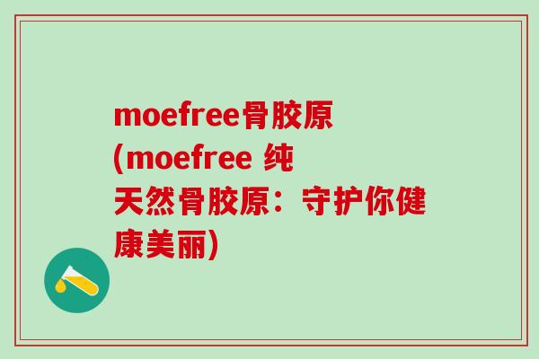 moefree骨胶原(moefree 纯天然骨胶原：守护你健康美丽)