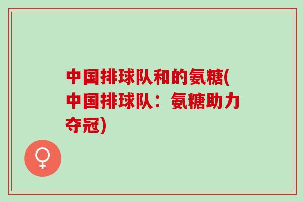 中国排球队和的氨糖(中国排球队：氨糖助力夺冠)