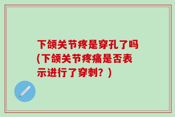 下颌关节疼是穿孔了吗(下颌关节疼痛是否表示进行了穿刺？)