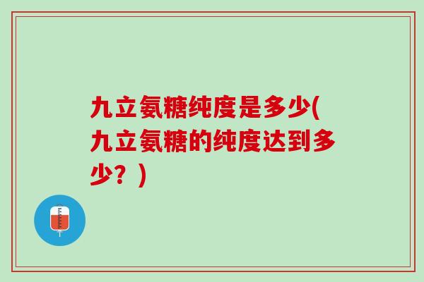 九立氨糖纯度是多少(九立氨糖的纯度达到多少？)