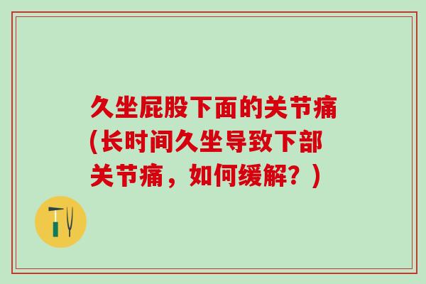 久坐屁股下面的关节痛(长时间久坐导致下部关节痛，如何缓解？)