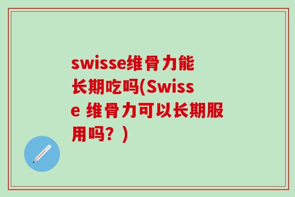 swisse维骨力能长期吃吗(Swisse 维骨力可以长期服用吗？)