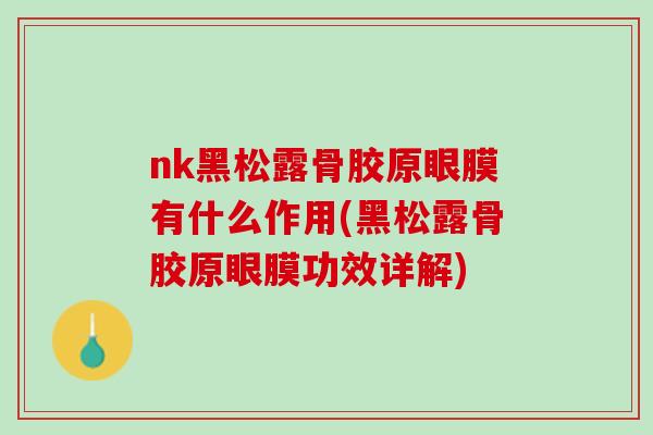 nk黑松露骨胶原眼膜有什么作用(黑松露骨胶原眼膜功效详解)