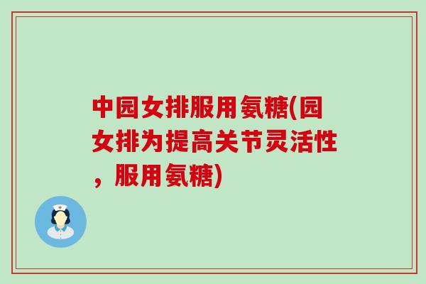 中园女排服用氨糖(园女排为提高关节灵活性，服用氨糖)