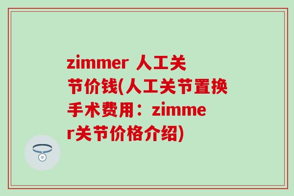 zimmer 人工关节价钱(人工关节置换手术费用：zimmer关节价格介绍)