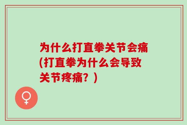 为什么打直拳关节会痛(打直拳为什么会导致关节疼痛？)
