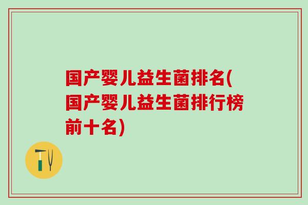 国产婴儿益生菌排名(国产婴儿益生菌排行榜前十名)