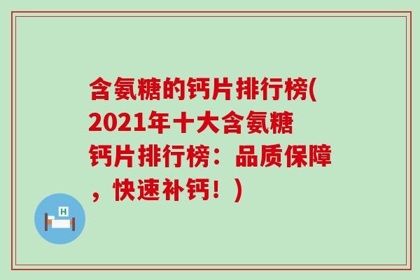 含氨糖的钙片排行榜(2021年十大含氨糖钙片排行榜：品质保障，快速补钙！)