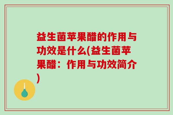 益生菌苹果醋的作用与功效是什么(益生菌苹果醋：作用与功效简介)