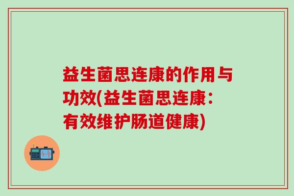 益生菌思连康的作用与功效(益生菌思连康：有效维护肠道健康)