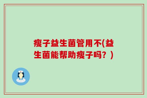 瘦子益生菌管用不(益生菌能帮助瘦子吗？)