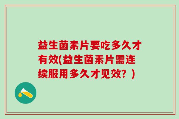 益生菌素片要吃多久才有效(益生菌素片需连续服用多久才见效？)