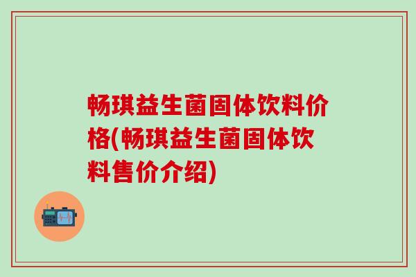 畅琪益生菌固体饮料价格(畅琪益生菌固体饮料售价介绍)