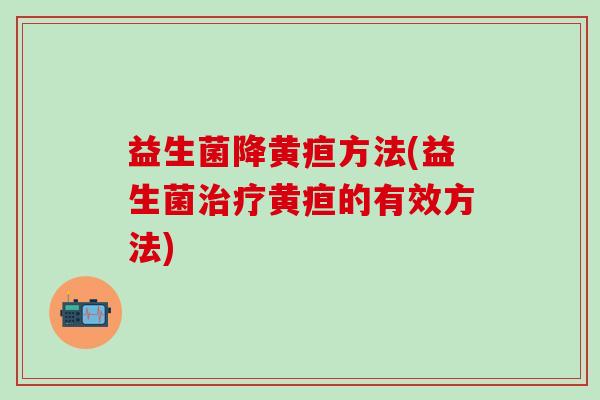 益生菌降黄疸方法(益生菌治疗黄疸的有效方法)