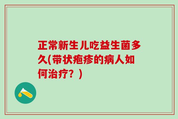 正常新生儿吃益生菌多久(带状疱疹的病人如何治疗？)