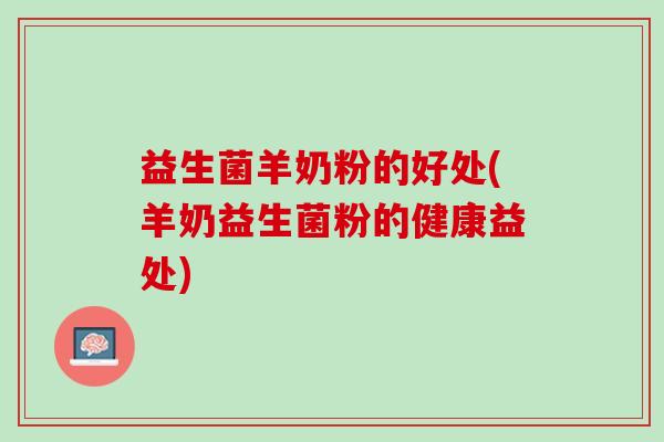 益生菌羊奶粉的好处(羊奶益生菌粉的健康益处)