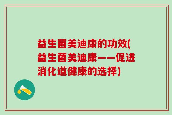 益生菌美迪康的功效(益生菌美迪康——促进消化道健康的选择)
