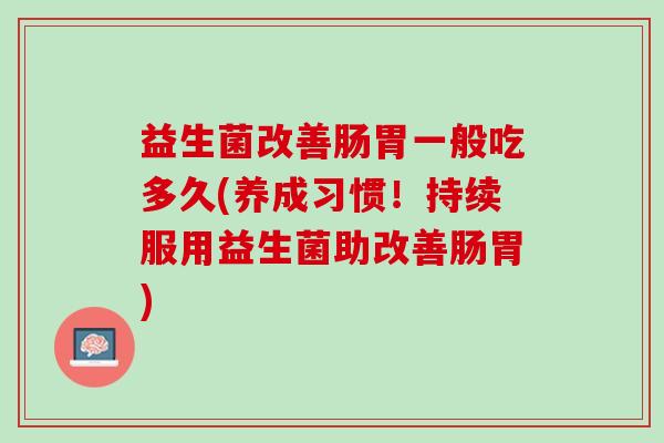 益生菌改善肠胃一般吃多久(养成习惯！持续服用益生菌助改善肠胃)