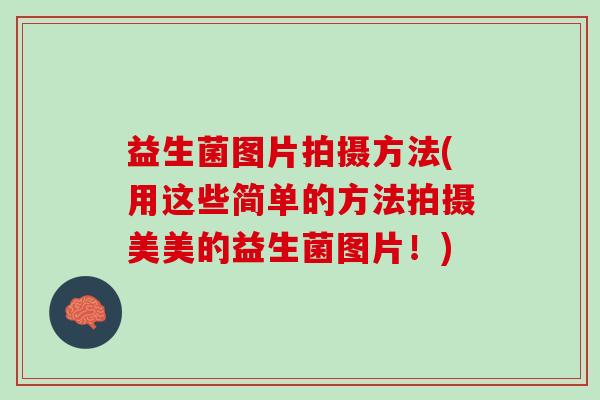 益生菌图片拍摄方法(用这些简单的方法拍摄美美的益生菌图片！)