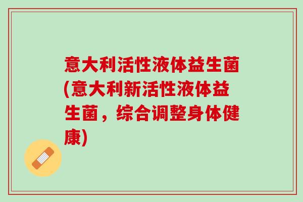 意大利活性液体益生菌(意大利新活性液体益生菌，综合调整身体健康)