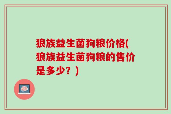 狼族益生菌狗粮价格(狼族益生菌狗粮的售价是多少？)
