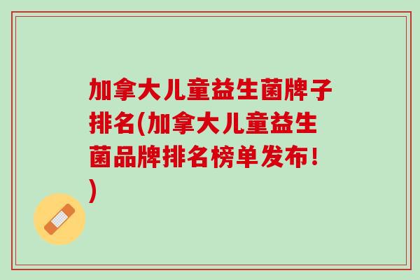 加拿大儿童益生菌牌子排名(加拿大儿童益生菌品牌排名榜单发布！)