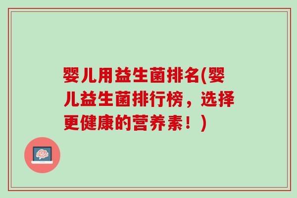 婴儿用益生菌排名(婴儿益生菌排行榜，选择更健康的营养素！)