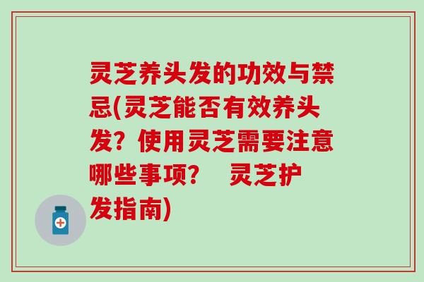 灵芝养头发的功效与禁忌(灵芝能否有效养头发？使用灵芝需要注意哪些事项？  灵芝护发指南)