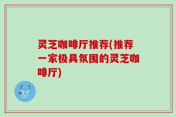 灵芝咖啡厅推荐(推荐一家极具氛围的灵芝咖啡厅)