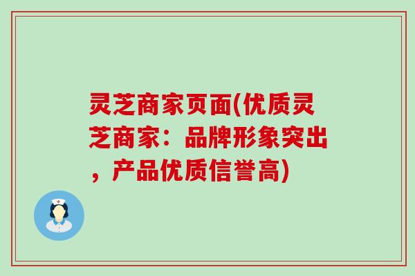 灵芝商家页面(优质灵芝商家：品牌形象突出，产品优质信誉高)