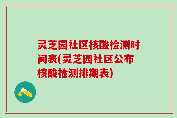 灵芝园社区核酸检测时间表(灵芝园社区公布核酸检测排期表)
