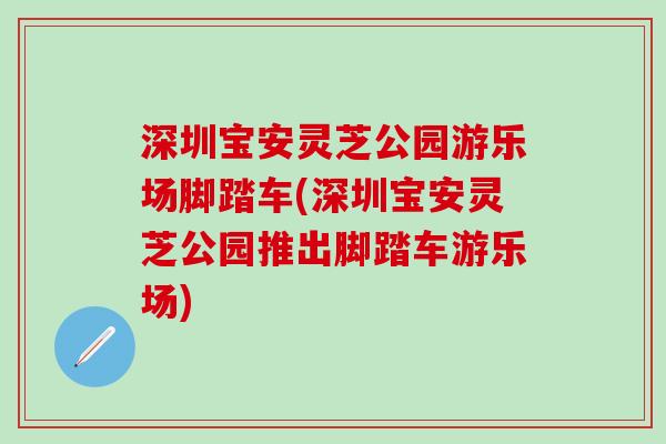 深圳宝安灵芝公园游乐场脚踏车(深圳宝安灵芝公园推出脚踏车游乐场)
