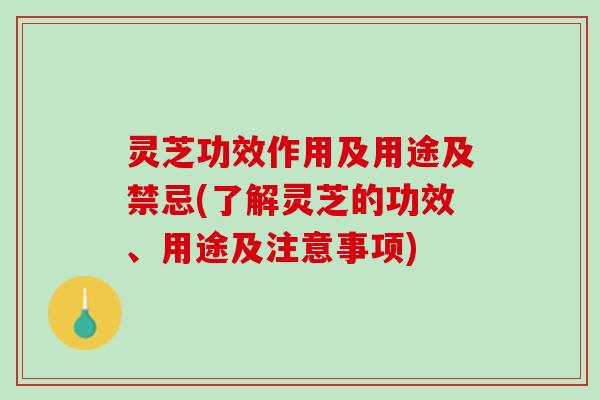 灵芝功效作用及用途及禁忌(了解灵芝的功效、用途及注意事项)