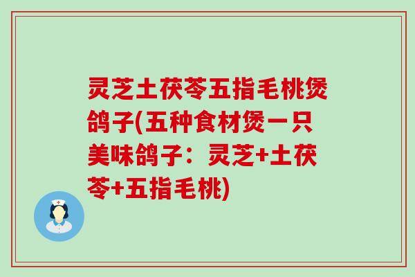 灵芝土茯苓五指毛桃煲鸽子(五种食材煲一只美味鸽子：灵芝+土茯苓+五指毛桃)