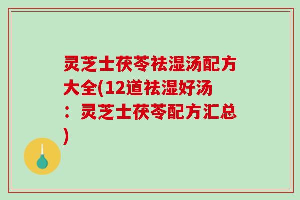 灵芝士茯苓祛湿汤配方大全(12道祛湿好汤：灵芝士茯苓配方汇总)