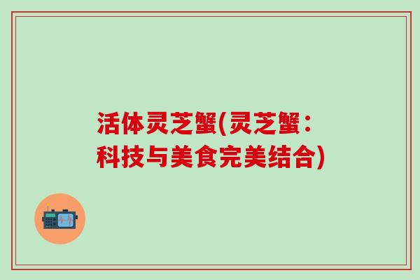 活体灵芝蟹(灵芝蟹：科技与美食完美结合)