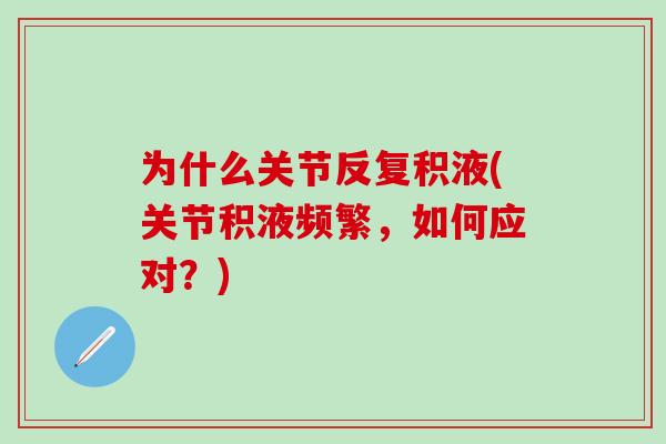 为什么关节反复积液(关节积液频繁，如何应对？)