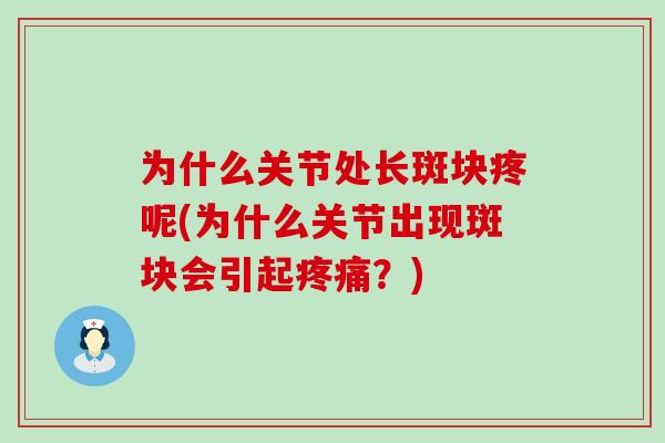 为什么关节处长斑块疼呢(为什么关节出现斑块会引起疼痛？)