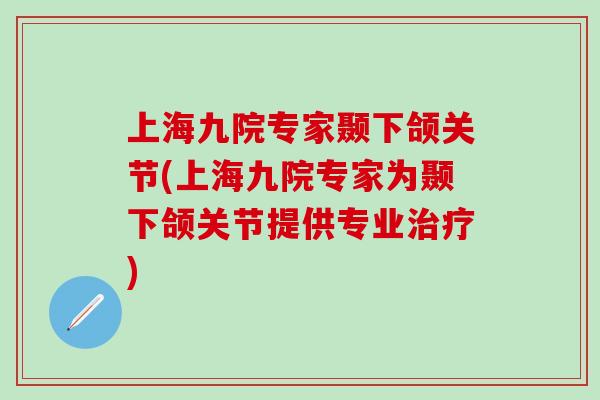 上海九院专家颞下颌关节(上海九院专家为颞下颌关节提供专业治疗)