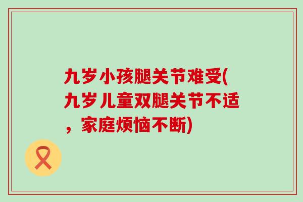九岁小孩腿关节难受(九岁儿童双腿关节不适，家庭烦恼不断)